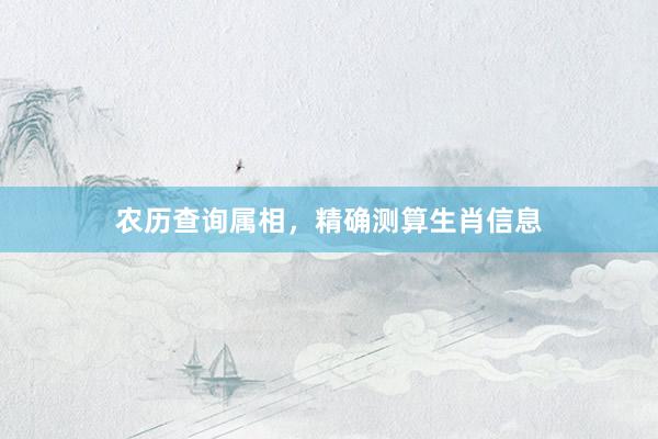 农历查询属相，精确测算生肖信息